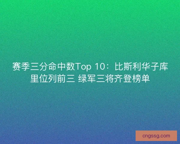 赛季三分命中数Top 10：比斯利华子库里位列前三 绿军三将齐登榜单