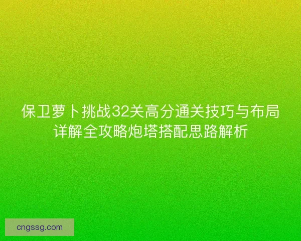 保卫萝卜挑战32关高分通关技巧与布局详解全攻略炮塔搭配思路解析